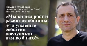 Геннадий Глацовский, мессианский раввин в Харькове: «Видим рост и развитие общины. Эти ужасные события послужили нам во благо!»