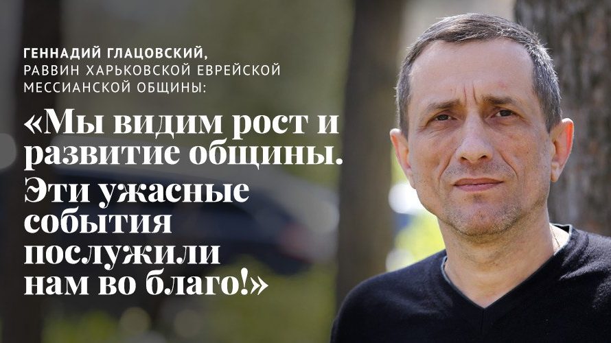 Геннадий Глацовский, мессианский раввин в Харькове: «Видим рост и развитие общины. Эти ужасные события послужили нам во благо!»