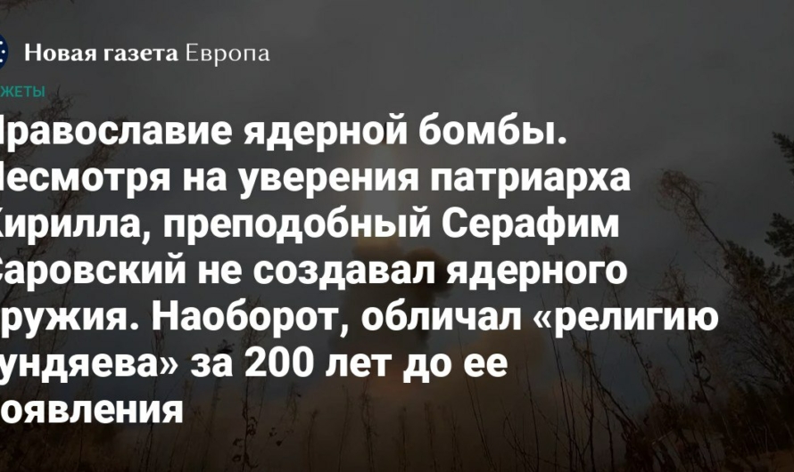 Православие ядерной бомбы. Так кто ты, святой Серафим — создатель ядерного оружия или обличитель «религии Гундяева»?