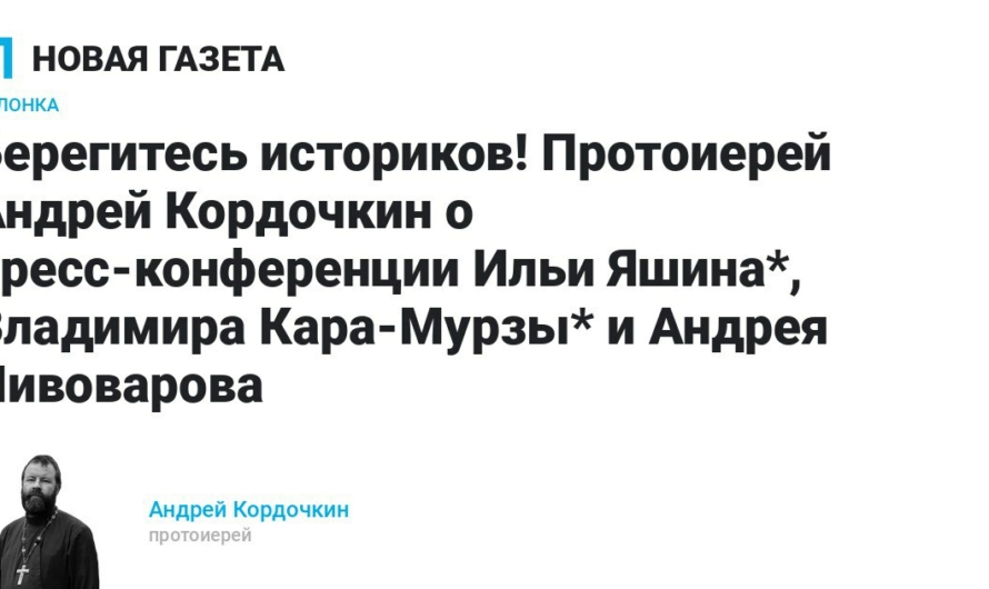 Берегитесь историков! Протоиерей Андрей Кордочкин о пресс-конференции Ильи Яшина, Владимира Кара-Мурзы и Андрея Пивоварова